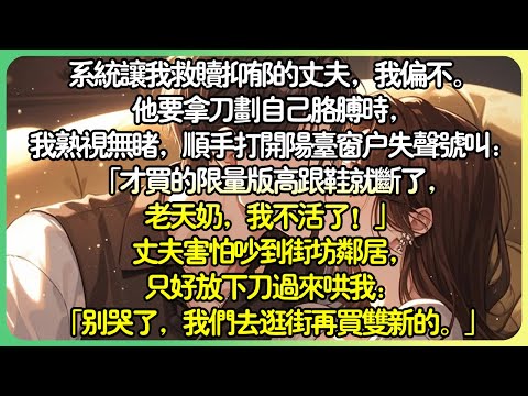 病嬌現言💕系統讓我救贖抑郁的丈夫，我偏不。他要拿刀劃自己手臂時，我熟視無睹，打開陽台窗戶失聲號叫：「才買的限量版高跟鞋就斷了，老天奶，我不活了！」丈夫害怕吵到街坊鄰居，只好放下刀過來哄我。#薄荷听书