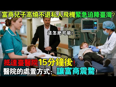 杜拜富商私人飛機緊急迫降臺灣！兒子高燒不退命懸一線，抵達長庚醫院後15分鐘的處置，讓這位億萬富翁當場傻眼！