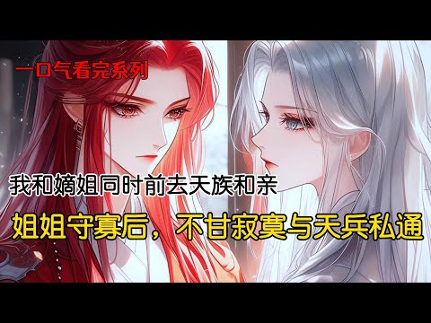 我和姐姐同时定下亲事。她要嫁天族战神，我被许配给冥界妖蛟。妖蛟一路飞升正道成神。姐姐在天界守寡，不甘寂寞与天兵私通#完结文 #古风小说