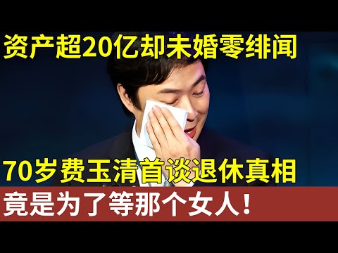 资产超20亿却未婚零绯闻，70岁费玉清首谈退休真相，竟是为了和这个女人共度余生！【明星记忆】明星人物大揭秘
