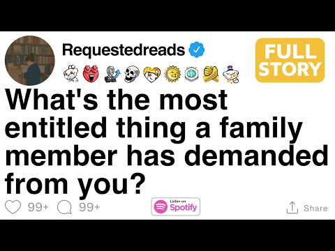 What's the most entitled thing a family member has demanded from you? [FULL STORY]