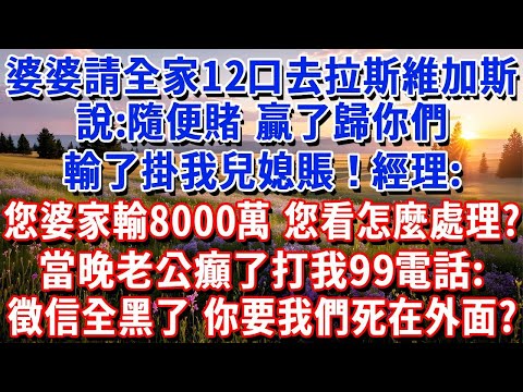 婆婆請全家12口人去拉斯維加斯：隨便賭，贏了歸你們，輸了掛我兒媳賬！經理電話：您婆家輸了8000萬，您看怎麼處理？我笑了，說1句。當晚老公癲了：徵信全黑了，你要我們死在外面？#小魚故事會#為人處世