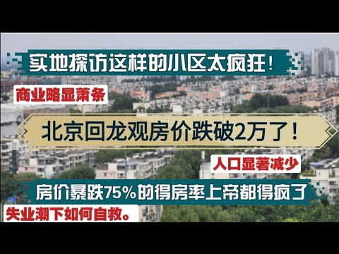 北京回龙观的房价跌破2万了！房价暴跌75%的得房率上帝都得疯了！商业萧条，人口减少，实地探访这样的小区太疯狂！失业潮下如何自救！中年失业|失业恐慌|地产困境|价格雪崩|楼市震荡|地产退潮|流动性陷阱