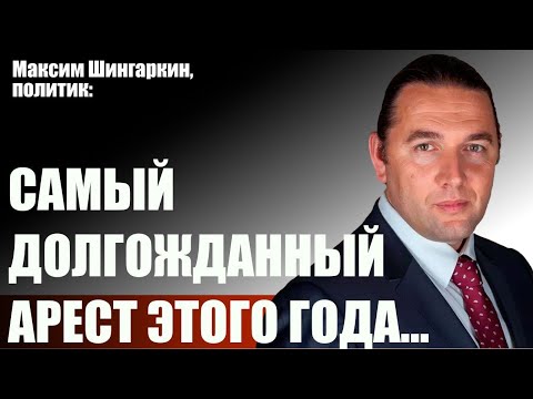 Максим Шингаркин, политик: самый долгожданный арест этого года...
