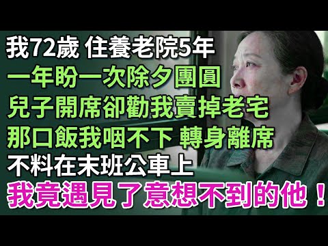 我72歲，住養老院5年，一年盼一次除夕團圓，兒子開席卻勸我賣掉老宅，那口飯我咽不下，轉身離席，不料在末班公車上，卻遇見晚年意外之喜！​【康養人生道】 #康養人生道 #上了年紀該明白的事 #養老