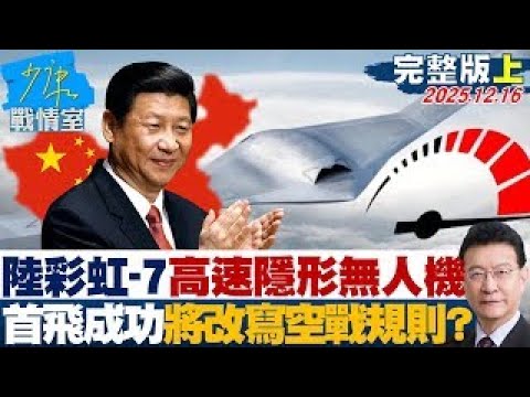 【完整版上集】中共「彩虹-7」高速隱形無人機首飛成功　將改寫空戰規則？20251216｜#沈富雄 #李宇翔 #黃暐瀚 #謝衣鳳 #陳鳳馨