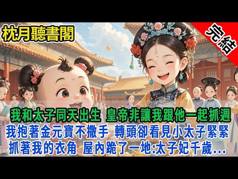 【完結古言】我和太子同天出生，皇帝非要讓我跟他一起抓週。我抱著金元寶不撒手，轉頭，看見小太子緊緊抓著我的衣角。屋內跪了一地：太子妃千歲...#古言 #完結  #情感 #故事頻道 #甜文 #團寵 #甜寵
