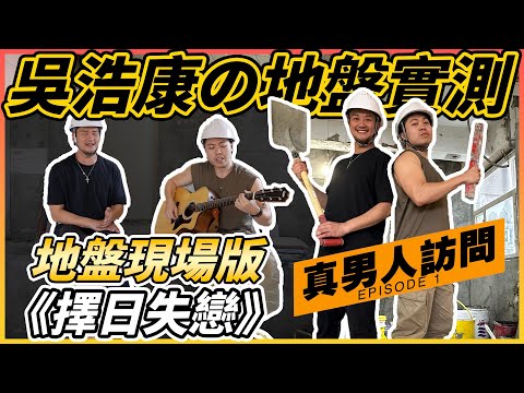 【地盤實測】真男人訪問 EP.1 - 實測吳浩康地盤佬功力👷！《擇日失戀》地盤現場版！點睇現今樂壇？給想入行者的建議💡