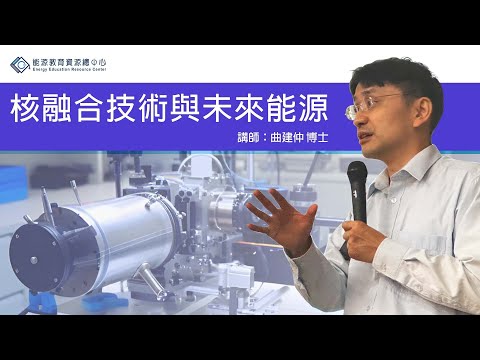 【潔能講堂】核融合技術與未來能源 / 曲建仲