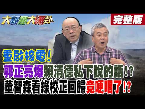 【大新聞大爆卦 中】重啟核電! 謝龍介早料到?郭正亮爆賴清德私下說的話!? 董智森看綠校正回歸竟哽咽了!?黃奎博預言台獨神主牌遲早放棄! 綠怨被突襲了?完整版  @大新聞大爆卦HotNewsTalk​