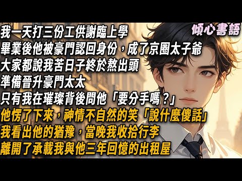 我一天打三份工供謝臨上學，畢業後他被豪門認回身份，成京圈太子爺。大家都說我終於熬出頭，準備晉升豪門太太。只有我在璀璨背後問他「要分手嗎？」他愣了下來，神情不自然的笑，我看出他的猶豫，當晚收拾行李离开