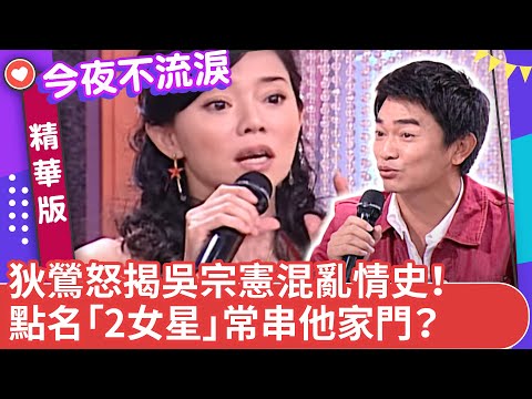 狄鶯怒揭吳宗憲混亂情史！ 點名「2女星」常串他家門？ 【今夜不流淚精華版】ep1（上）狄鶯 吳宗憲 沈玉琳 白雲 馬國畢 @ctvent_classic​
