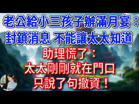 老公给小三孩子办满月宴:封锁消息,不能让太太知道!助理慌了:太太刚刚就在门口,只说了句撤资!他彻底傻了!#為人處世#生活經驗#情感故事#故事#小說#戀愛#情感#婚姻