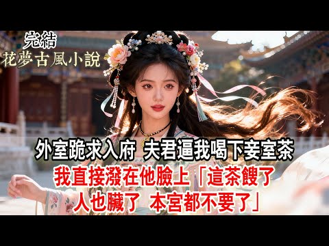 【完結爽文】外室跪求入府，夫君逼我喝下妾室茶。我直接潑在他臉上：「這茶餿了，這人也臟了，本宮都不要了。」#小說 #古言 #原創