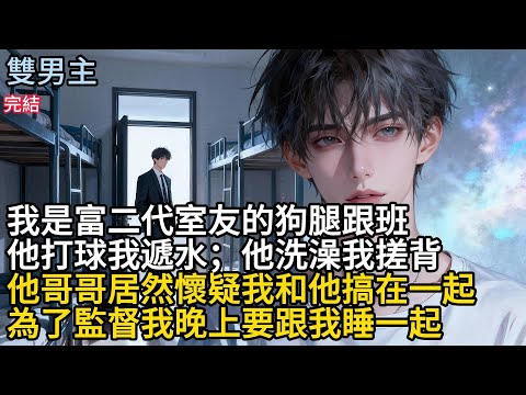【一口氣看完】#BL我是富二代室友的狗腿跟班，他打球我遞水，他洗澡我搓背，他哥哥居然懐疑我和他搞在一起，為了監督我晚上要跟我睡一起#小说 #完結文