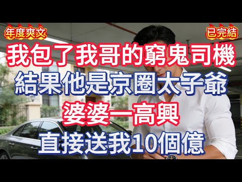 【無廣告】我包了我哥的窮鬼司機，結果他是京圈太子爺，婆婆一高興直接送我十個億！！#情感故事 #生活經驗 #老年生活 #為人處世 #心聲新語