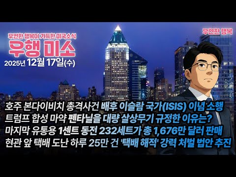 [2025.12.17] 호주 총격사건 배후 ISIS 이념 소행, 트럼프 펜타닐을 대량 살상무기 규정, 마지막 1센트 동전 1,676만불  판매, 현관 앞 택배 도난 하루 25만 건