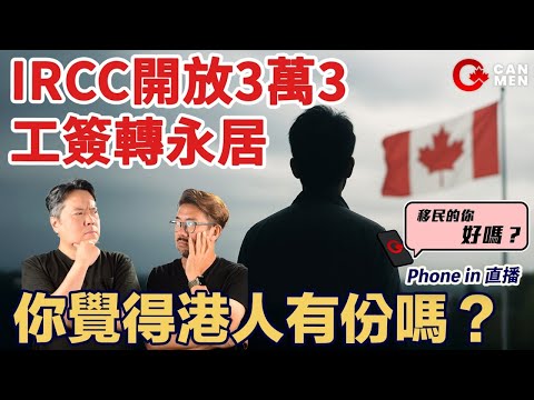 IRCC開放3.3萬工簽轉永居：你覺得港人有份嗎？| 移民的你好嗎？Phone in 直播