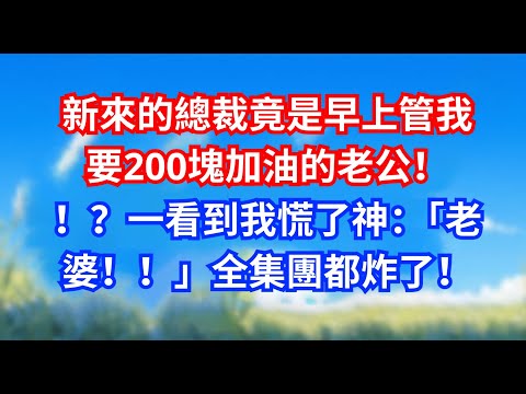新來的總裁竟是早上管我要200塊加油的老公！！？一看到我慌了神：「老婆！！」全集團都炸了