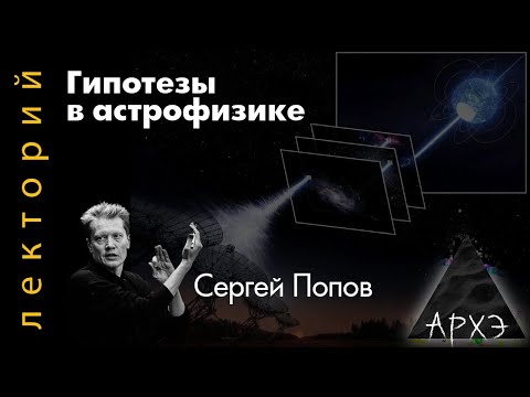 Сергей Попов: Гипотезы в астрофизике