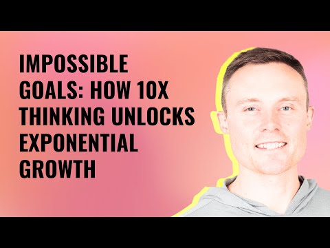 Impossible Goals: How 10X Thinking Unlocks Exponential Growth