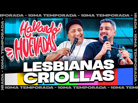 HABLANDO HUEVADAS - Décima Temporada [LESBIANAS CRIOLLAS]