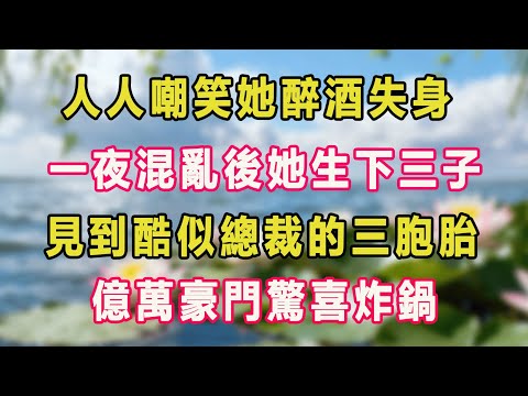 人人嘲笑她醉酒失身，一夜混亂後她生下三子，見到酷似總裁的三胞胎，億萬豪門驚喜炸鍋。#甜寵  #情感故事  #現代言情  #小説