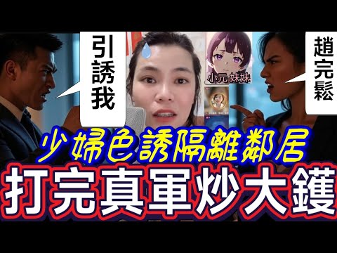 【小元最新C】少婦色誘隔離鄰居,打完真軍炒大鑊🤯 小元：勾搭成奸！網友：又食又拎😧 #小元姐姐 #廣東話 #小元情感分享 #小元妹妹 8 5 NI A