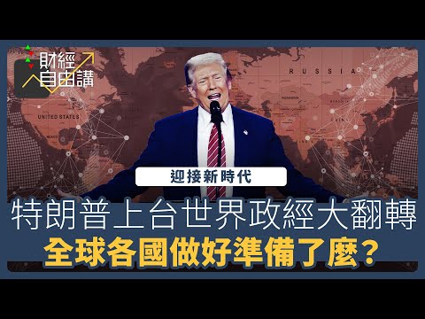 【財經自由講】迎接新時代　特朗普上台世界政經大翻轉　全球各國做好準備了嗎？