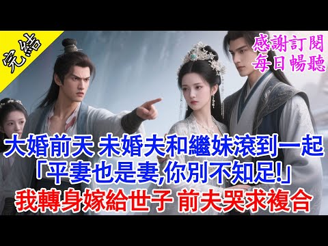【一口氣聽完】大婚前天，未婚夫和繼妹滾到一起， 「平妻也是妻，你別不知足！」我轉身嫁給世子，前夫哭求複合！#古言 #打臉 #有聲書 #大女主 #逆襲 #爽文 #小說 #有聲書