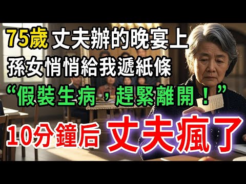 晚宴時，孫女悄悄遞給我一張小紙條，上面寫著“奶奶，假裝生病，趕緊離開！”我決定相信她，照做後10分鐘，老公瘋了····