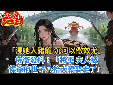 【完結爽文】「浸她入豬籠，沉河以儆效尤！」侍衛發抖：「將軍，夫人被侯爺府世子八抬大轎娶走了...」#小说#古风小说#古言