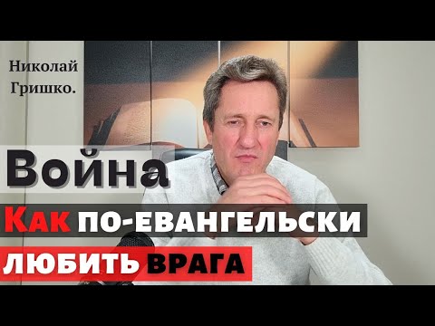 Война. Как по-евангельски любить врага.  Николай Гришко.