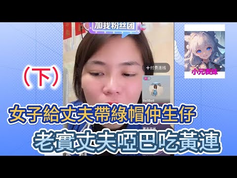 女子給丈夫帶綠帽仲生仔（下集）老實丈夫啞巴吃黃連 #小元姐姐 #小圓姐姐感情分享