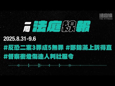 【一周法庭線報】2025.8.31-9.6　反恐第二案3人罪成5人無罪；鄭錦滿暴動上訴得直；督察衝燈傷途人判社服令