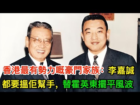 香港最有勢力嘅豪門家族：李嘉誠都要搵佢幫手，替霍英東擺平風波