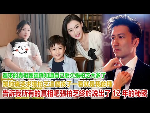 遲來的真相！謝霆鋒知道自己虧欠張柏芝太多了，跪地痛哭，求張柏芝“這個孩子一看就是我的種，告訴我所有的真相吧”。張柏芝終於説出了12年的秘密。