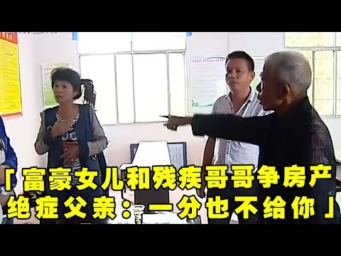 富豪女儿和残疾哥哥争房产，绝症父亲：一分也不给女儿！