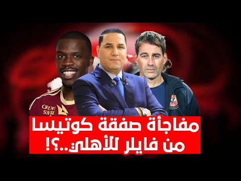 كوتيسا فاضل عليه "تكة" ومفاجأة صادمة من فايلر للنادي الأهلي وزيدان ينفرد بمصير الصفقة بعد قيد معلول