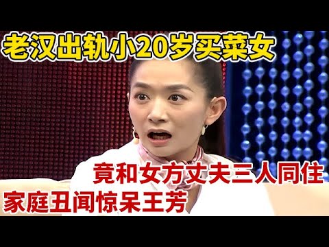 老汉出轨小20岁卖菜女,竟和女方丈夫三人同住,家庭丑闻惊呆王芳【王芳王为念访谈】