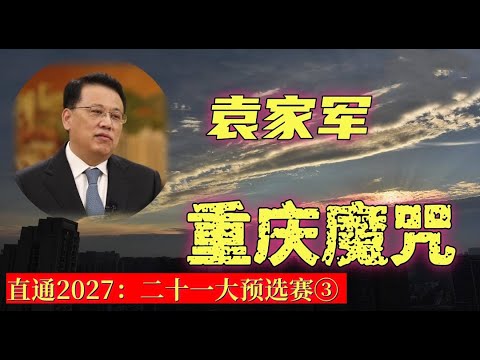【直通2027：二十一大预选赛之3】袁家军，重庆魔咒！