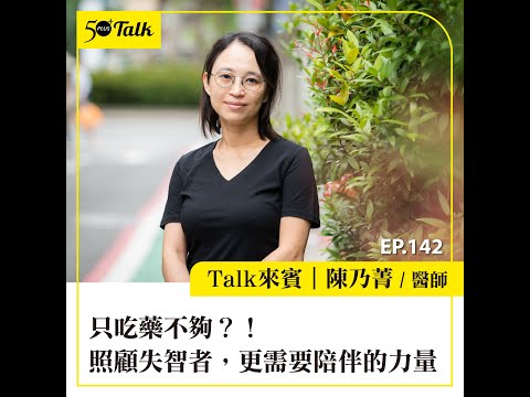 只吃藥不夠？！陳乃菁醫師：照顧失智者，更需要陪伴的力量 (ep.142) ｜50+Talk