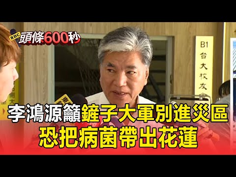 李鴻源籲「鏟子大軍」別進災區!憂裝備不夠+恐把病菌帶出花蓮【頭條600秒】