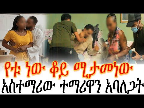 አስተማሪው ተማሪዋን አባለጋት//የቱ ነው ቆይ ሚታመነው
