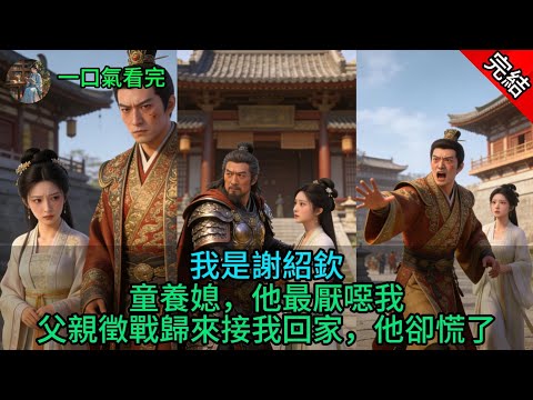 我是謝紹欽童養媳，他最厭噁我，父親徵戰歸來接我回家，他卻慌了。