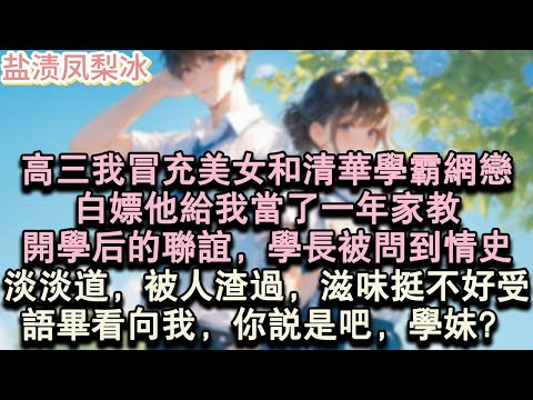 【甜寵完結】高三我冒充美女和清華學霸網戀，白嫖他給我當了一年家教。開學後的聯誼，學長被問到情史，淡淡道，被人渣過，滋味挺不好受。語畢，看向我，你說是吧，學妹？#言情 #小說 #愛情