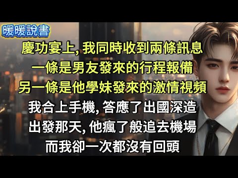 慶功宴上，我同時收到了兩條訊息，一條是男友發來的行程報備，另一條是他學妹發來的激情視頻。我合上手機，答應了出國深造。出發那天，他瘋了般追去機場，而我，卻一次都沒有回頭。