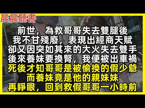 前世，為救哥哥失去雙腿後，我不甘殘廢表現出經商天賦，卻又因大火失去雙手，後來養妹要換腎，我”被”出車禍，死後才知哥哥是假少爺，而養妹竟是他親妹。再睜眼，回到救假哥哥一小時前