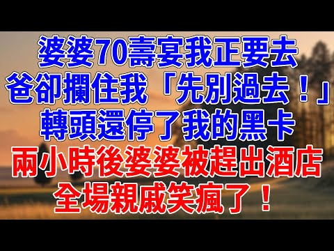 婆婆70壽宴我正要去，爸卻攔住我「先別過去！」，轉頭還停了我的黑卡。兩小時後婆婆被趕出酒店，全場親戚笑瘋了！#為人處世#生活經驗#情感故事#故事#小說#戀愛#情感#婚姻