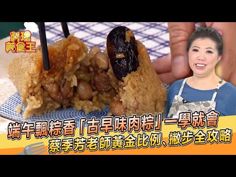 端午飄粽香「古早味肉粽」一學就會！蔡季芳老師黃金比例、撇步全攻略【料理美食王】端午節特輯｜大廚撇步